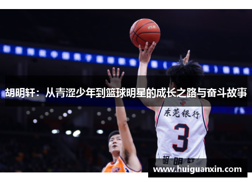 胡明轩:从青涩少年到篮球明星的成长之路与奋斗故事