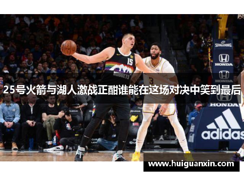 25号火箭与湖人激战正酣谁能在这场对决中笑到最后