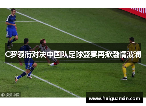 C罗领衔对决中国队足球盛宴再掀激情波澜