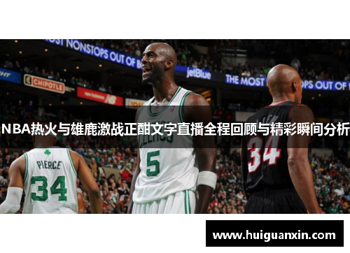NBA热火与雄鹿激战正酣文字直播全程回顾与精彩瞬间分析