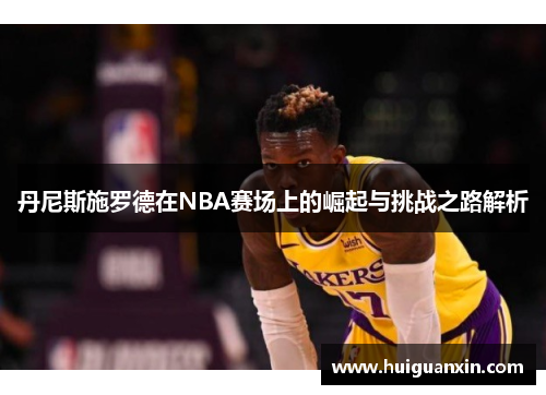 丹尼斯施罗德在NBA赛场上的崛起与挑战之路解析