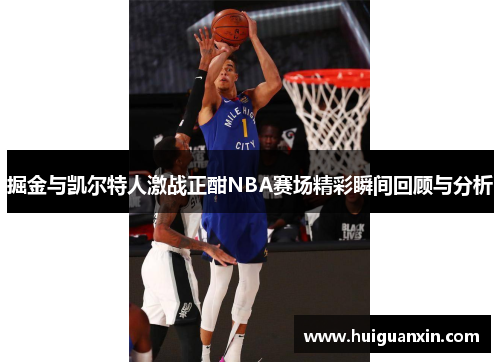 掘金与凯尔特人激战正酣NBA赛场精彩瞬间回顾与分析