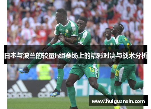 日本与波兰的较量h组赛场上的精彩对决与战术分析