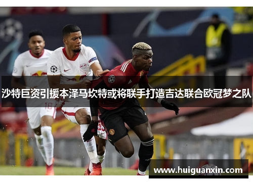 沙特巨资引援本泽马坎特或将联手打造吉达联合欧冠梦之队