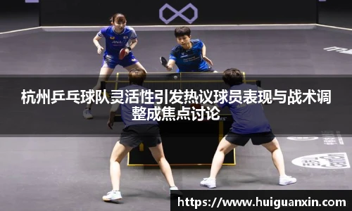 杭州乒乓球队灵活性引发热议球员表现与战术调整成焦点讨论
